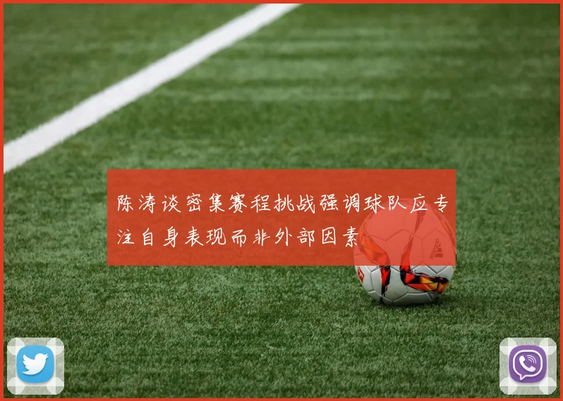 陈涛谈密集赛程挑战强调球队应专注自身表现而非外部因素
