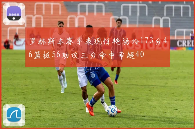 罗林斯本赛季表现惊艳场均173分46篮板56助攻三分命中率超40