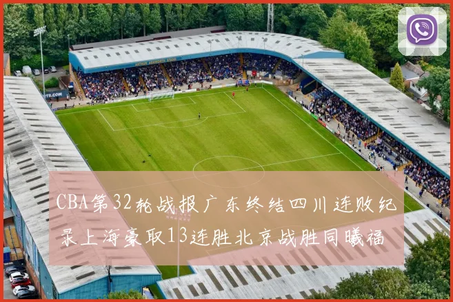 CBA第32轮战报广东终结四川连败纪录上海豪取13连胜北京战胜同曦福建不敌辽宁