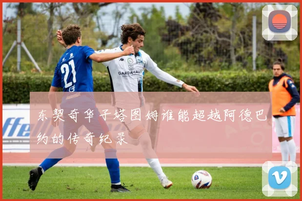 东契奇华子塔图姆谁能超越阿德巴约的传奇纪录