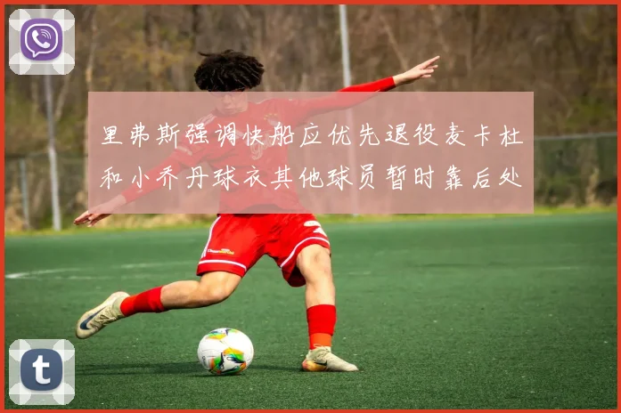 里弗斯强调快船应优先退役麦卡杜和小乔丹球衣其他球员暂时靠后处理