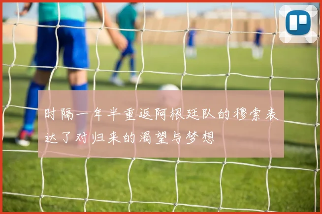 时隔一年半重返阿根廷队的穆索表达了对归来的渴望与梦想
