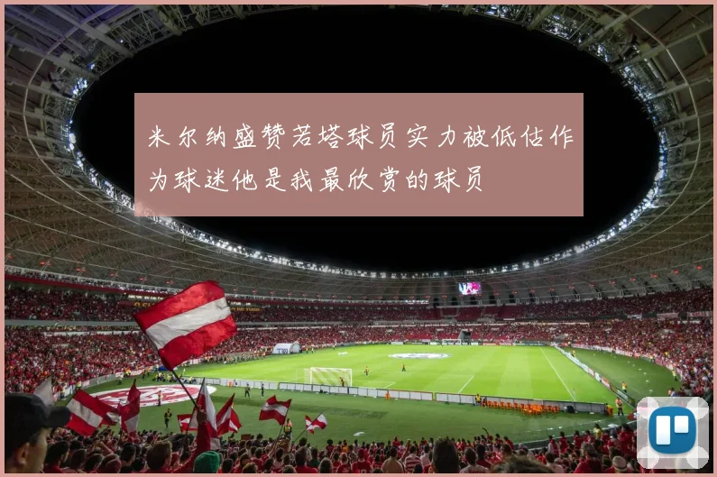 米尔纳盛赞若塔球员实力被低估作为球迷他是我最欣赏的球员