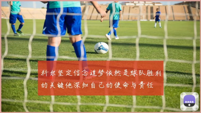 科尔坚定信念追梦依然是球队胜利的关键他深知自己的使命与责任